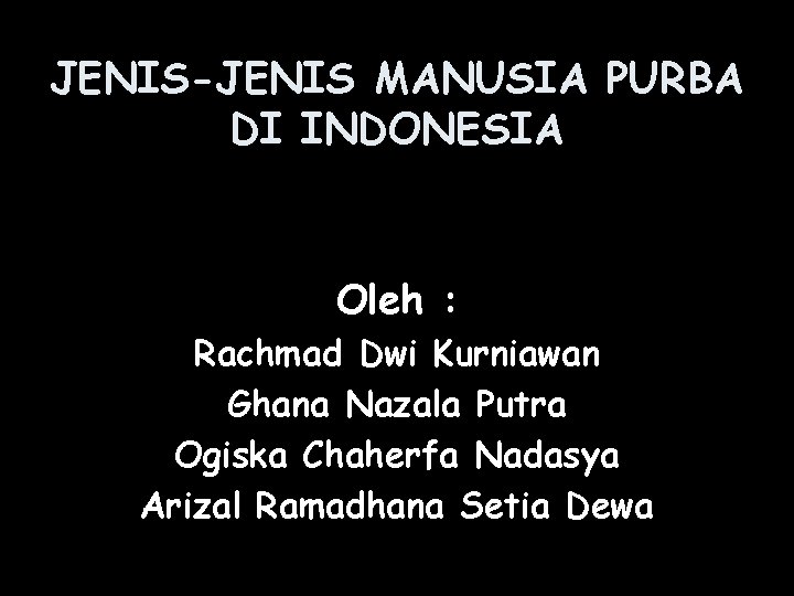 JENIS-JENIS MANUSIA PURBA DI INDONESIA Oleh : Rachmad Dwi Kurniawan Ghana Nazala Putra Ogiska