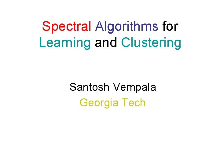 Spectral Algorithms for Learning and Clustering Santosh Vempala Georgia Tech 