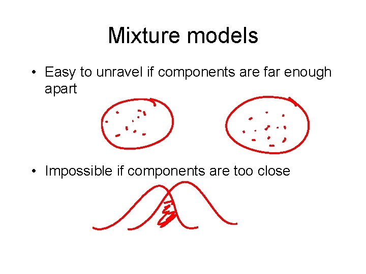 Mixture models • Easy to unravel if components are far enough apart • Impossible