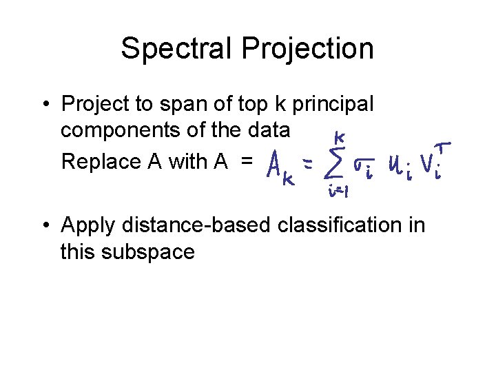 Spectral Projection • Project to span of top k principal components of the data