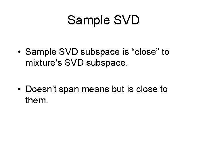 Sample SVD • Sample SVD subspace is “close” to mixture’s SVD subspace. • Doesn’t