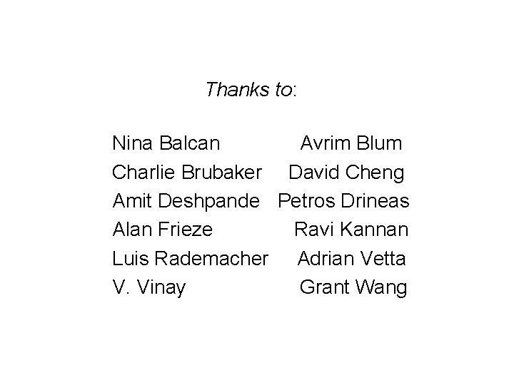 Thanks to: Nina Balcan Avrim Blum Charlie Brubaker David Cheng Amit Deshpande Petros Drineas