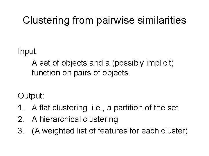 Clustering from pairwise similarities Input: A set of objects and a (possibly implicit) function