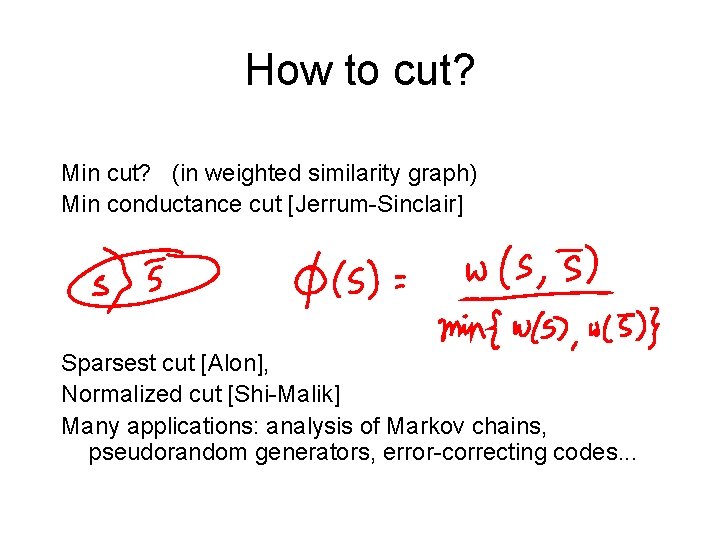 How to cut? Min cut? (in weighted similarity graph) Min conductance cut [Jerrum-Sinclair] Sparsest