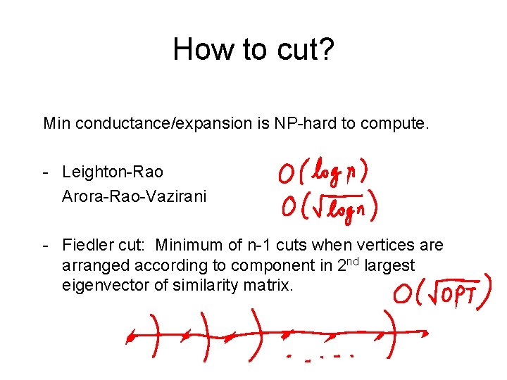 How to cut? Min conductance/expansion is NP-hard to compute. - Leighton-Rao Arora-Rao-Vazirani - Fiedler