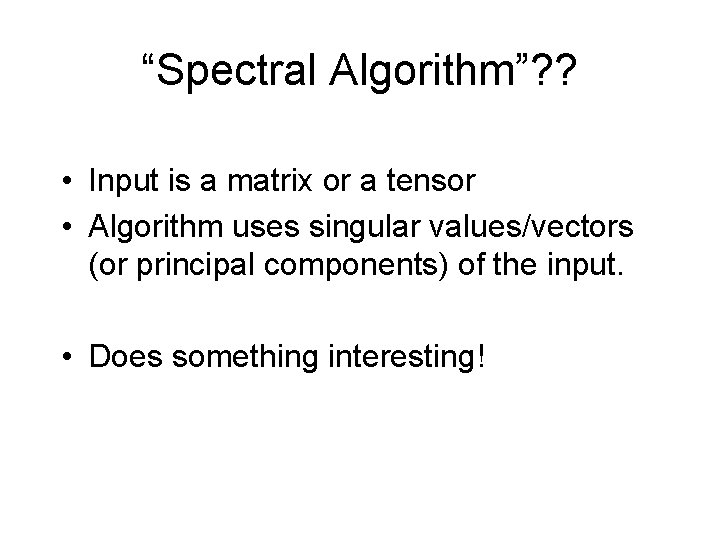 “Spectral Algorithm”? ? • Input is a matrix or a tensor • Algorithm uses