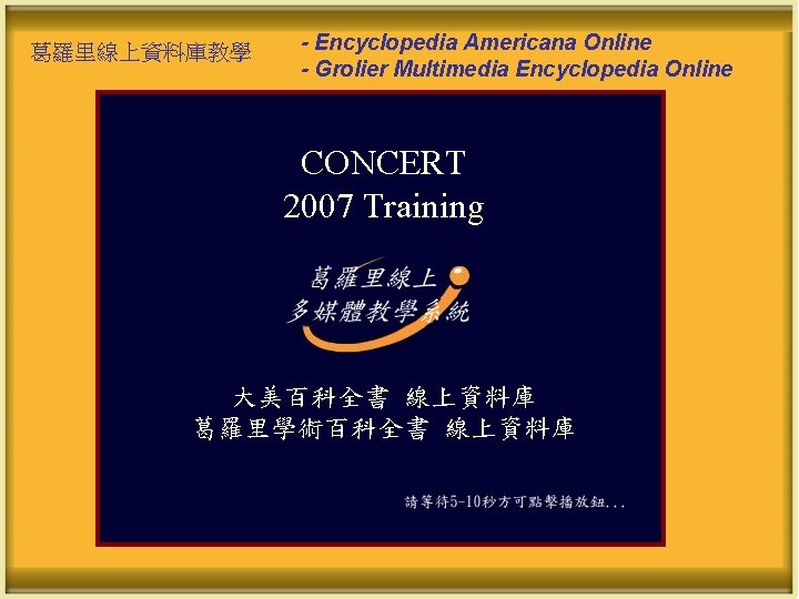 葛羅里線上資料庫教學 - Encyclopedia Americana Online - Grolier Multimedia Encyclopedia Online CONCERT 2007 Training 大美百科全書