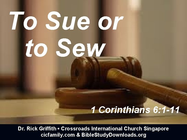 To Sue or to Sew 1 Corinthians 6: 1 -11 Dr. Rick Griffith •
