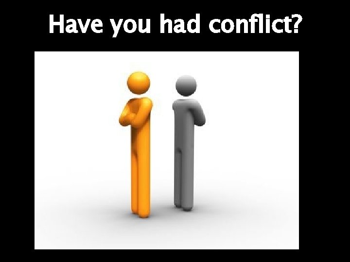 Have you had conflict? 