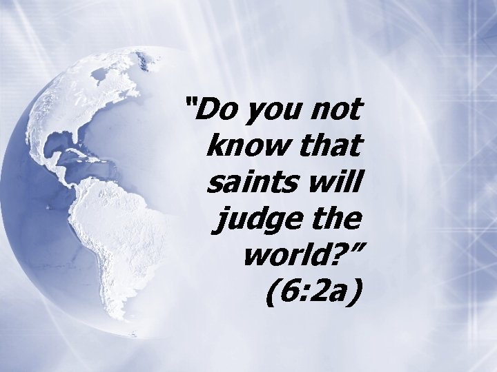 “Do you not know that saints will judge the world? ” (6: 2 a)