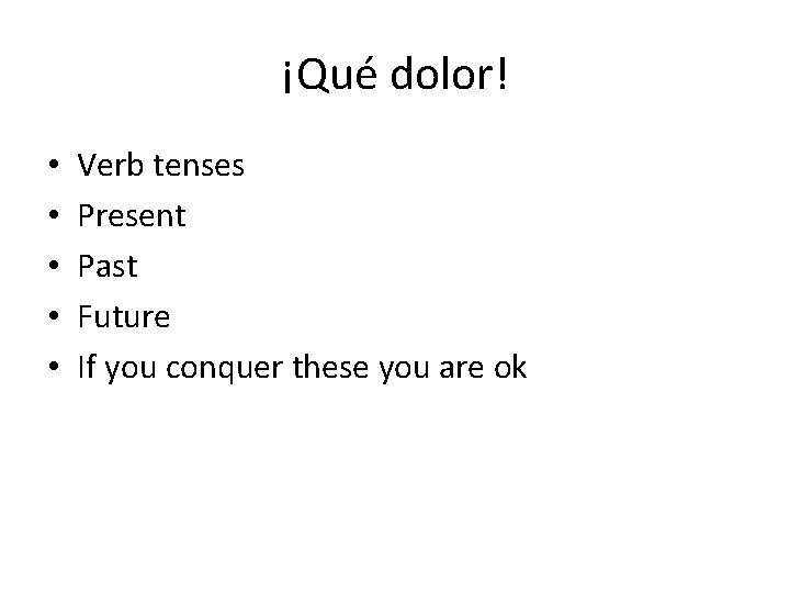 ¡Qué dolor! • • • Verb tenses Present Past Future If you conquer these