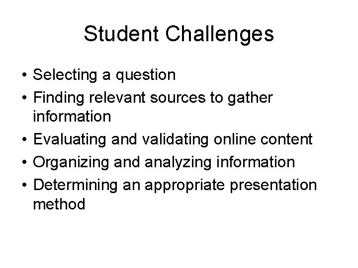 Student Challenges • Selecting a question • Finding relevant sources to gather information •