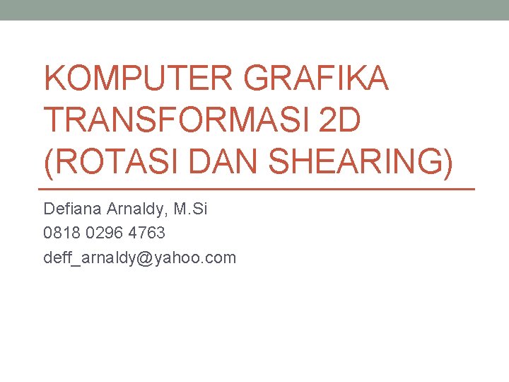 KOMPUTER GRAFIKA TRANSFORMASI 2 D (ROTASI DAN SHEARING) Defiana Arnaldy, M. Si 0818 0296