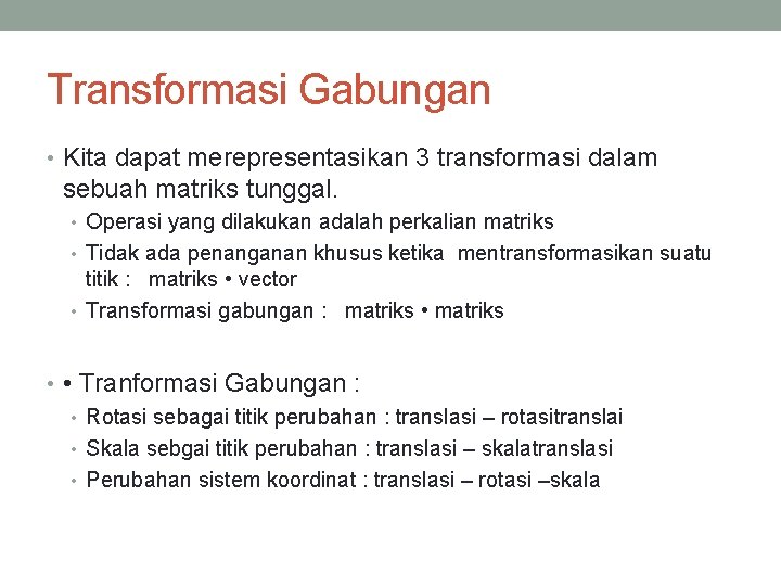 Transformasi Gabungan • Kita dapat merepresentasikan 3 transformasi dalam sebuah matriks tunggal. • Operasi