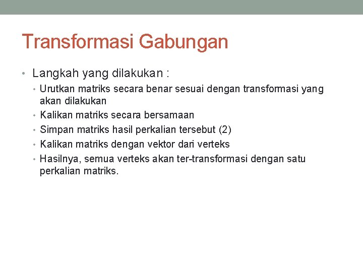 Transformasi Gabungan • Langkah yang dilakukan : • Urutkan matriks secara benar sesuai dengan