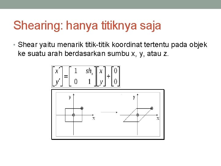 Shearing: hanya titiknya saja • Shear yaitu menarik titik-titik koordinat tertentu pada objek ke