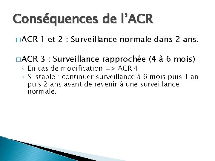 Conséquences de l’ACR � ACR 1 et 2 : Surveillance normale dans 2 ans.