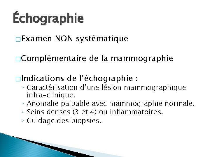 Échographie �Examen NON systématique �Complémentaire �Indications de la mammographie de l’échographie : ◦ Caractérisation
