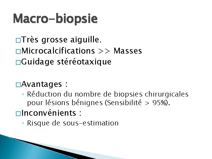 Macro-biopsie �Très grosse aiguille. �Microcalcifications >> Masses �Guidage stéréotaxique �Avantages : ◦ Réduction du