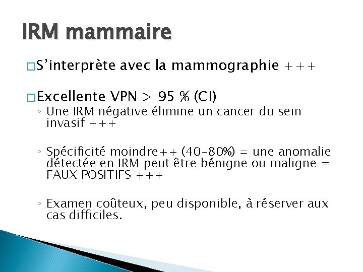 IRM mammaire �S’interprète �Excellente avec la mammographie +++ VPN > 95 % (CI) ◦ IRM mammaire �S’interprète �Excellente avec la mammographie +++ VPN > 95 % (CI) ◦