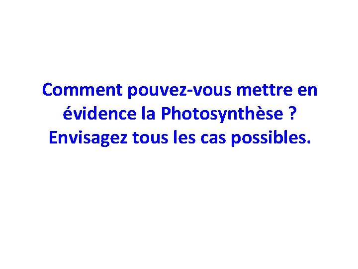 Comment pouvez-vous mettre en évidence la Photosynthèse ? Envisagez tous les cas possibles. 