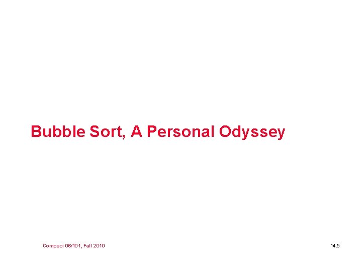 Bubble Sort, A Personal Odyssey Compsci 06/101, Fall 2010 14. 5 