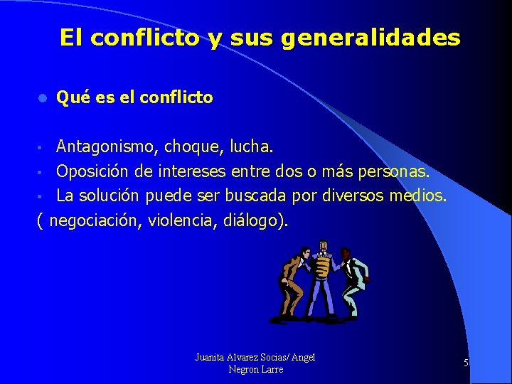 El conflicto y sus generalidades l Qué es el conflicto • Antagonismo, choque, lucha.