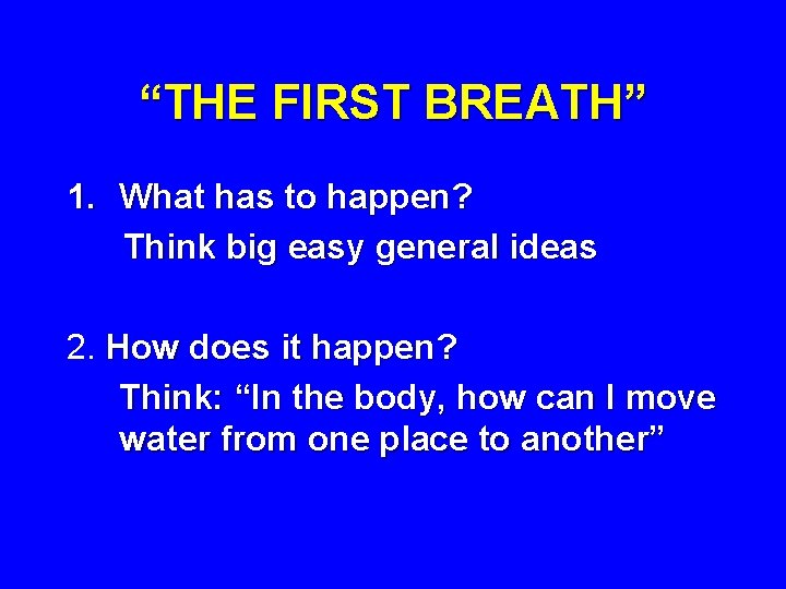 “THE FIRST BREATH” 1. What has to happen? Think big easy general ideas 2.