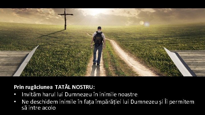 Prin rugăciunea TATĂL NOSTRU: • Invităm harul lui Dumnezeu în inimile noastre • Ne