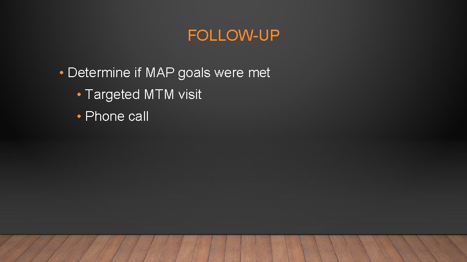 FOLLOW-UP • Determine if MAP goals were met • Targeted MTM visit • Phone