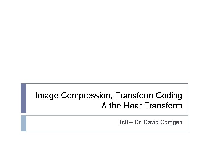 Image Compression, Transform Coding & the Haar Transform 4 c 8 – Dr. David