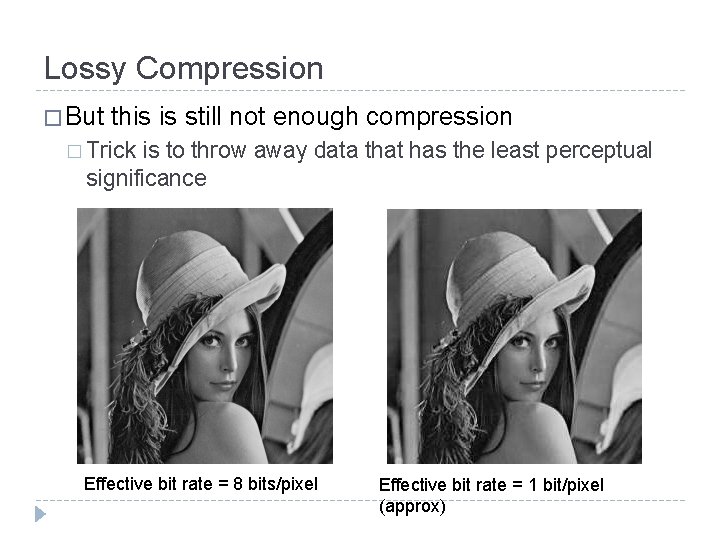 Lossy Compression � But this is still not enough compression � Trick is to