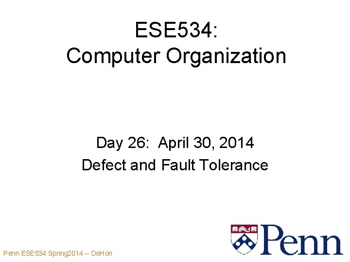 ESE 534: Computer Organization Day 26: April 30, 2014 Defect and Fault Tolerance Penn