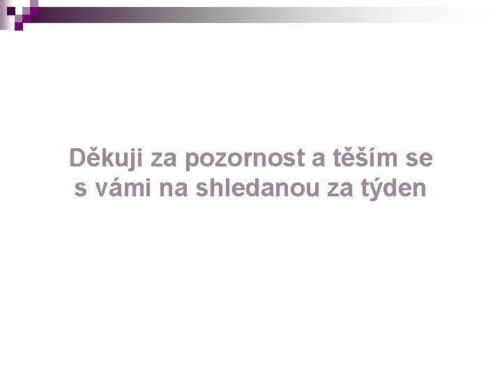 Děkuji za pozornost a těším se s vámi na shledanou za týden 