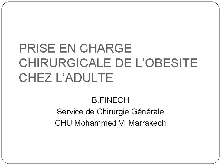 PRISE EN CHARGE CHIRURGICALE DE L’OBESITE CHEZ L’ADULTE B. FINECH Service de Chirurgie Générale