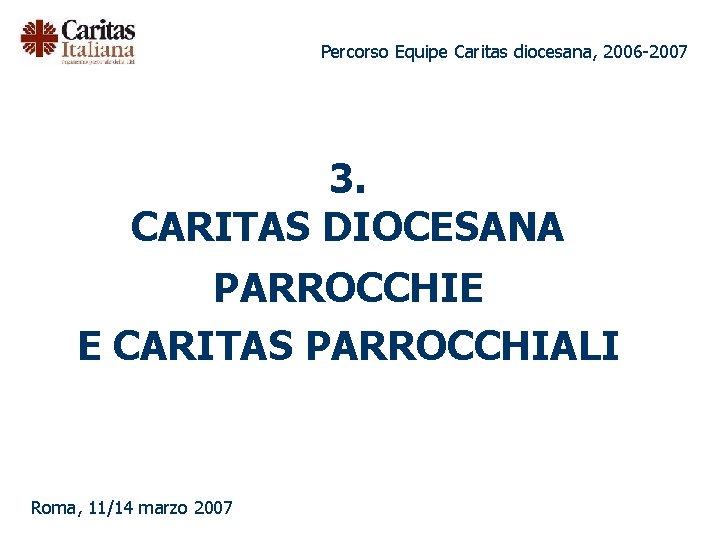 Percorso Equipe Caritas diocesana, 2006 -2007 3. CARITAS DIOCESANA PARROCCHIE E CARITAS PARROCCHIALI Roma,