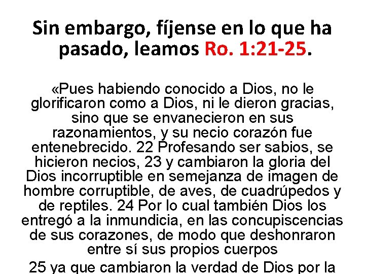 Sin embargo, fíjense en lo que ha pasado, leamos Ro. 1: 21 -25. «Pues