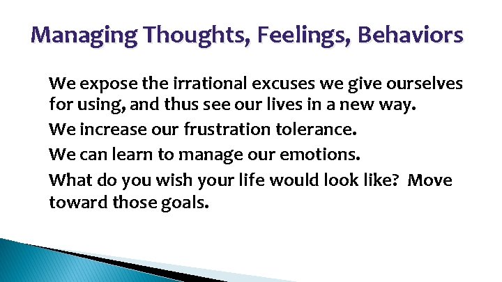 Managing Thoughts, Feelings, Behaviors • • We expose the irrational excuses we give ourselves