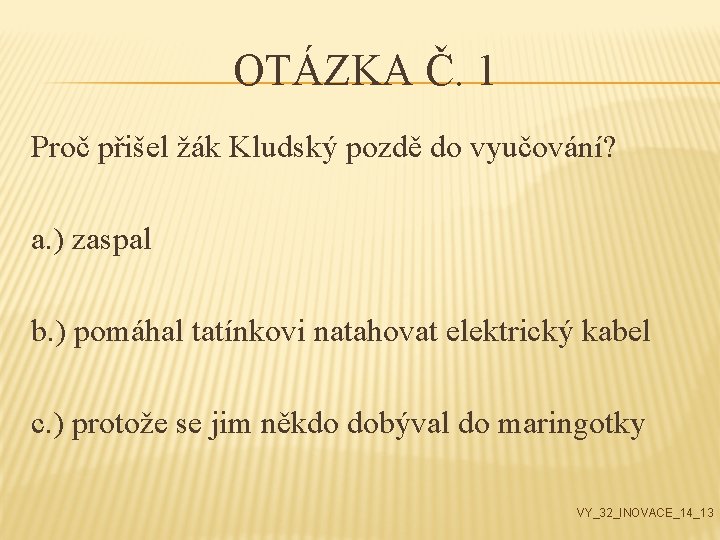 OTÁZKA Č. 1 Proč přišel žák Kludský pozdě do vyučování? a. ) zaspal b.