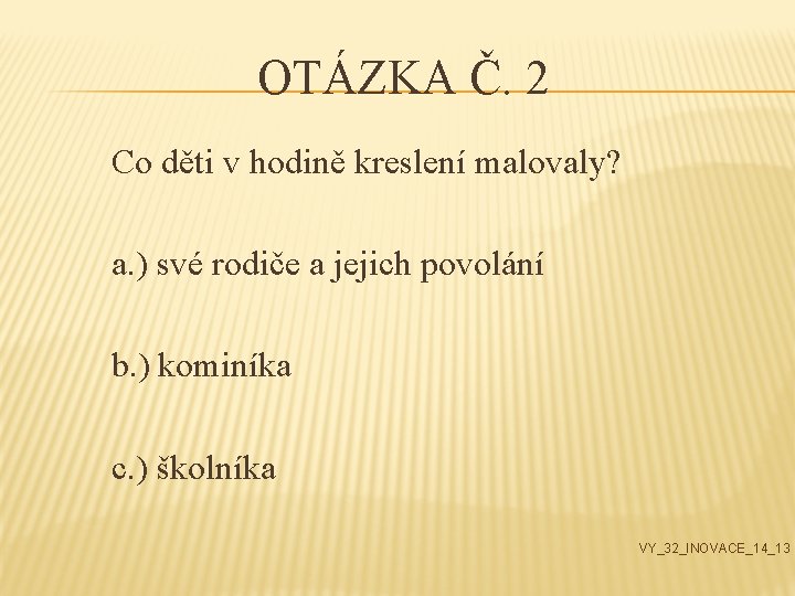 OTÁZKA Č. 2 Co děti v hodině kreslení malovaly? a. ) své rodiče a