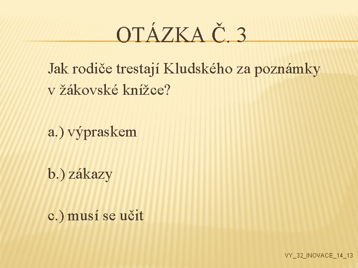 OTÁZKA Č. 3 Jak rodiče trestají Kludského za poznámky v žákovské knížce? a. )