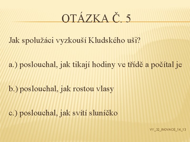 OTÁZKA Č. 5 Jak spolužáci vyzkouší Kludského uši? a. ) poslouchal, jak tikají hodiny