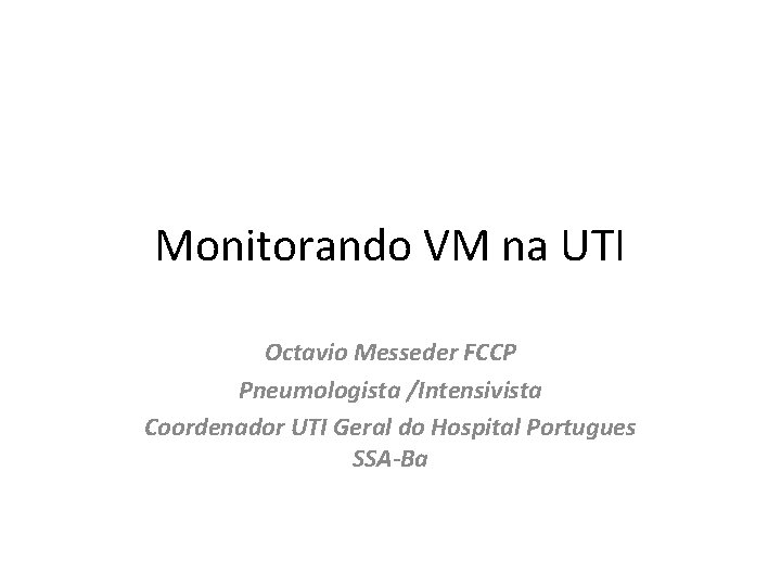 Monitorando VM na UTI Octavio Messeder FCCP Pneumologista /Intensivista Coordenador UTI Geral do Hospital