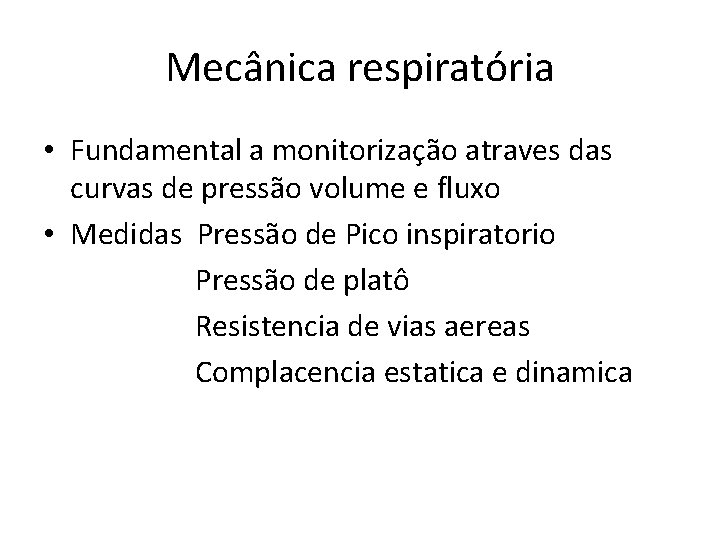 Mecânica respiratória • Fundamental a monitorização atraves das curvas de pressão volume e fluxo