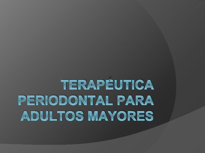 TERAPÉUTICA PERIODONTAL PARA ADULTOS MAYORES 