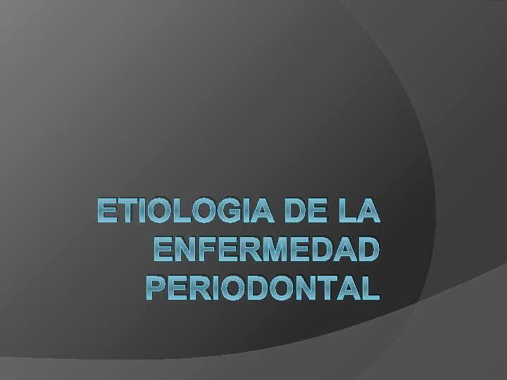 ETIOLOGIA DE LA ENFERMEDAD PERIODONTAL 