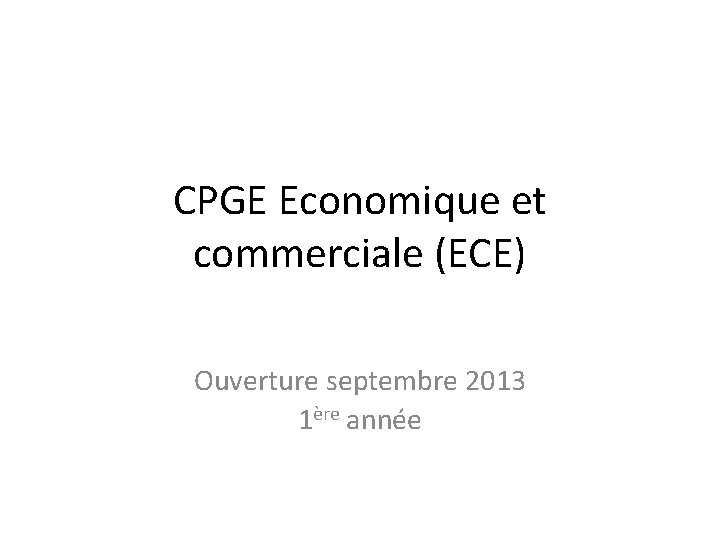 CPGE Economique et commerciale (ECE) Ouverture septembre 2013 1ère année 