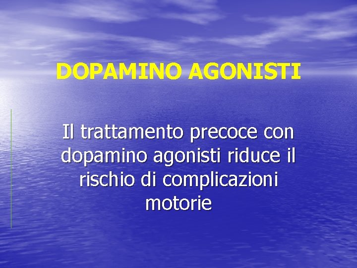 DOPAMINO AGONISTI Il trattamento precoce con dopamino agonisti riduce il rischio di complicazioni motorie