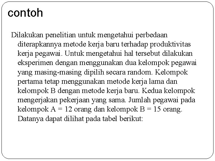 contoh Dilakukan penelitian untuk mengetahui perbedaan diterapkannya metode kerja baru terhadap produktivitas kerja pegawai.