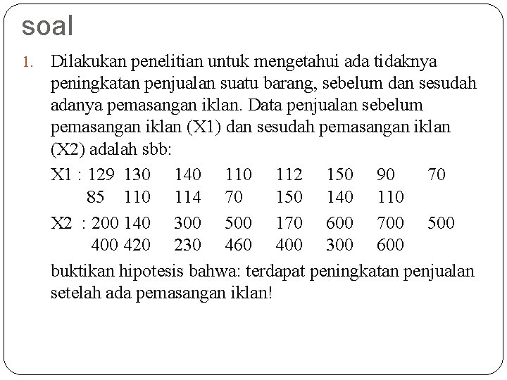 soal 1. Dilakukan penelitian untuk mengetahui ada tidaknya peningkatan penjualan suatu barang, sebelum dan